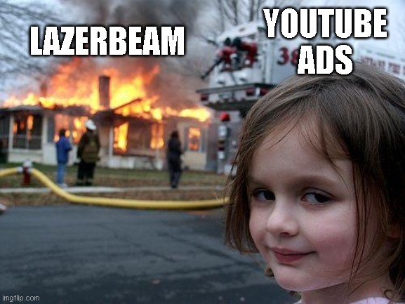 Disaster Girl Meme | YOUTUBE ADS; LAZERBEAM | image tagged in memes,disaster girl | made w/ Imgflip meme maker