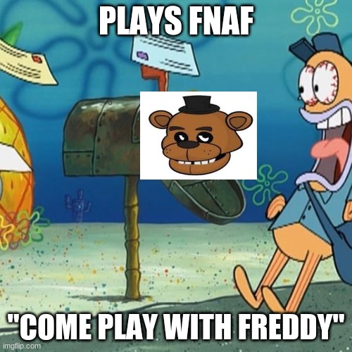 Spongebob Mailbox | PLAYS FNAF; "COME PLAY WITH FREDDY" | image tagged in spongebob mailbox | made w/ Imgflip meme maker