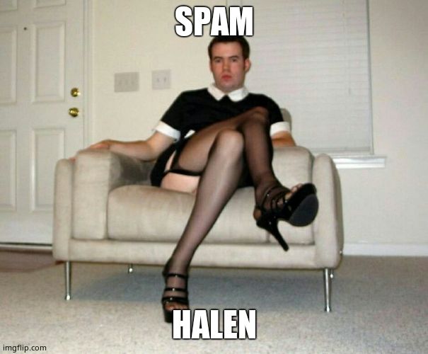 SPAM HALEN | image tagged in sissy faggot | made w/ Imgflip meme maker