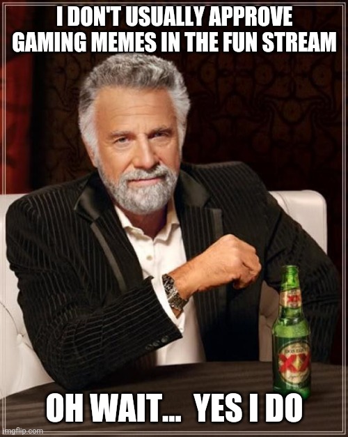 The Most Interesting Man In The World Meme | I DON'T USUALLY APPROVE GAMING MEMES IN THE FUN STREAM OH WAIT...  YES I DO | image tagged in memes,the most interesting man in the world | made w/ Imgflip meme maker