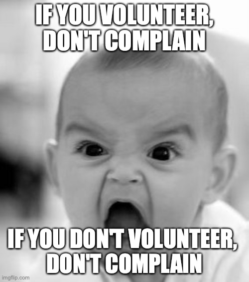 Angry Baby Meme | IF YOU VOLUNTEER, DON'T COMPLAIN; IF YOU DON'T VOLUNTEER, 
DON'T COMPLAIN | image tagged in memes,angry baby | made w/ Imgflip meme maker