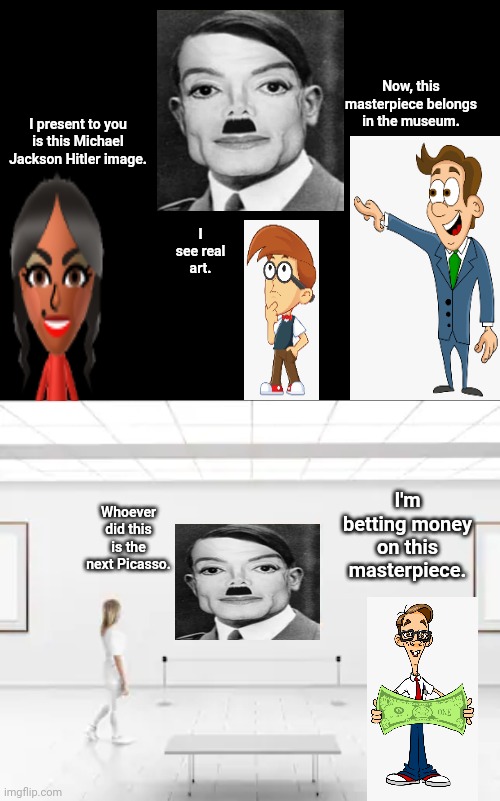 Michael Jackson Hitler | Now, this masterpiece belongs in the museum. I present to you is this Michael Jackson Hitler image. I see real art. I'm betting money on this masterpiece. Whoever did this is the next Picasso. | image tagged in funny,hitler,memes,meme,museum,michael jackson | made w/ Imgflip meme maker
