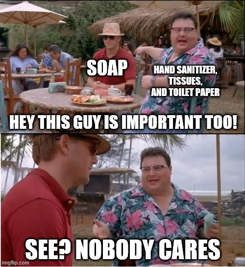 See Nobody Cares Meme | SOAP; HAND SANITIZER, TISSUES, AND TOILET PAPER; HEY THIS GUY IS IMPORTANT TOO! SEE? NOBODY CARES | image tagged in memes,see nobody cares,coronavirus | made w/ Imgflip meme maker