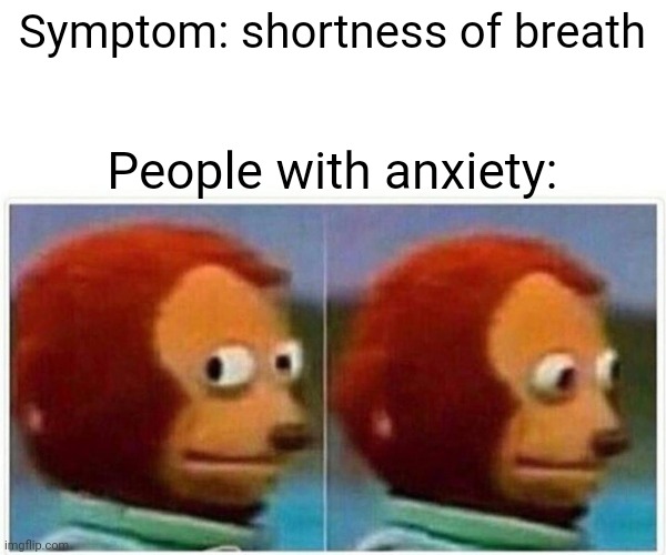 Monkey Puppet Meme | Symptom: shortness of breath; People with anxiety: | image tagged in memes,monkey puppet,memes | made w/ Imgflip meme maker