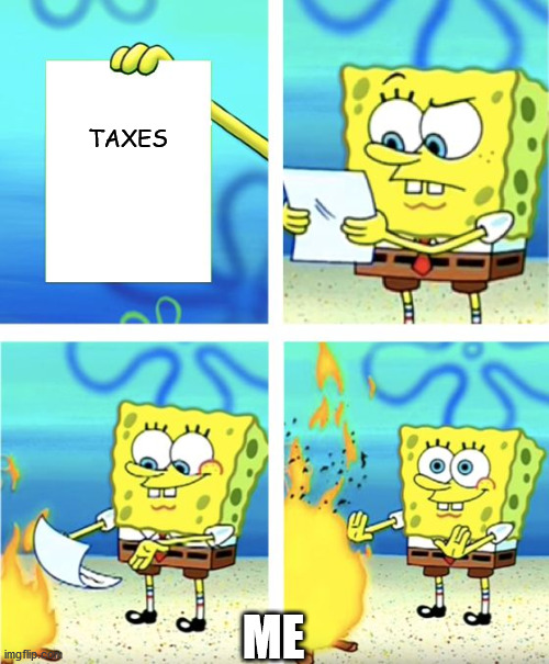 Spongebob Burning Paper | TAXES; ME | image tagged in spongebob burning paper | made w/ Imgflip meme maker