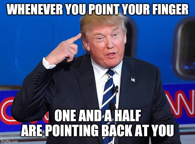 Trump pointing to his head | WHENEVER YOU POINT YOUR FINGER; ONE AND A HALF ARE POINTING BACK AT YOU | image tagged in trump pointing to his head | made w/ Imgflip meme maker