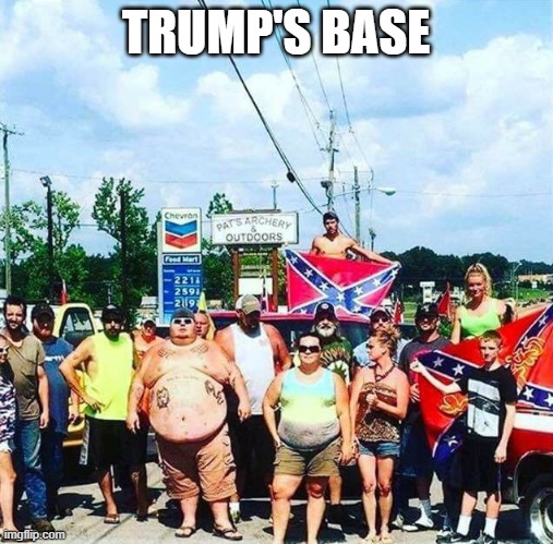 Trump hillbilly redneck goober cracker voter | TRUMP'S BASE | image tagged in trump hillbilly redneck goober cracker voter | made w/ Imgflip meme maker