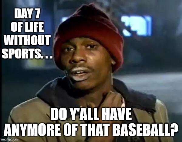 The drought continues... | DAY 7 OF LIFE WITHOUT SPORTS. . . DO Y'ALL HAVE ANYMORE OF THAT BASEBALL? | image tagged in memes,y'all got any more of that | made w/ Imgflip meme maker