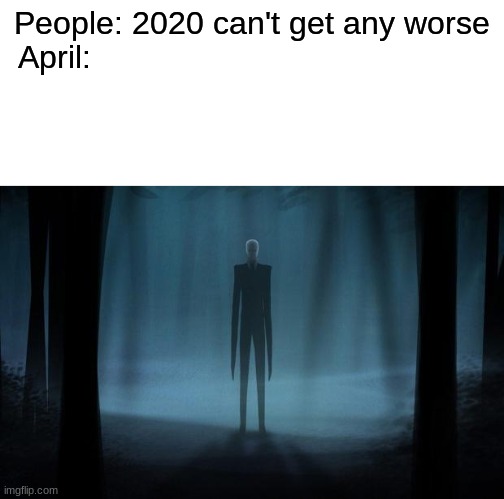 DO NOT think of saying 2020 can't get worse. | People: 2020 can't get any worse
April: | image tagged in slenderman,blank white template | made w/ Imgflip meme maker