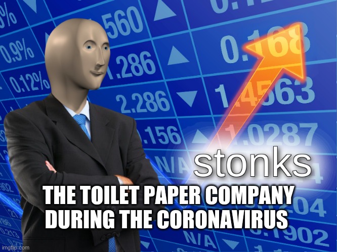 stonks | THE TOILET PAPER COMPANY DURING THE CORONAVIRUS | image tagged in stonks | made w/ Imgflip meme maker