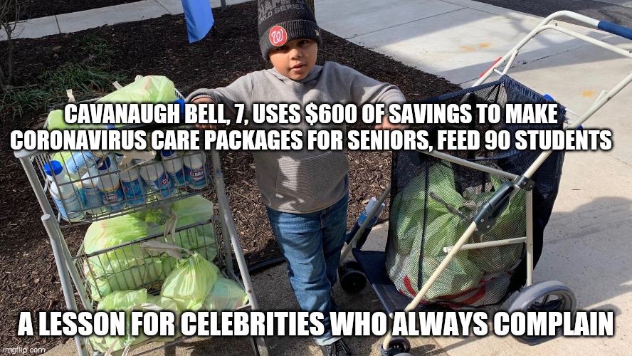 CAVANAUGH BELL, 7, USES $600 OF SAVINGS TO MAKE CORONAVIRUS CARE PACKAGES FOR SENIORS, FEED 90 STUDENTS; A LESSON FOR CELEBRITIES WHO ALWAYS COMPLAIN | image tagged in a helping hand | made w/ Imgflip meme maker