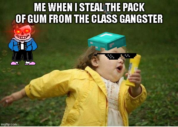 Chubby Bubbles Girl | ME WHEN I STEAL THE PACK OF GUM FROM THE CLASS GANGSTER | image tagged in memes,chubby bubbles girl | made w/ Imgflip meme maker