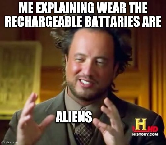 Ancient Aliens | ME EXPLAINING WEAR THE RECHARGEABLE BATTARIES ARE; ALIENS | image tagged in memes,ancient aliens | made w/ Imgflip meme maker