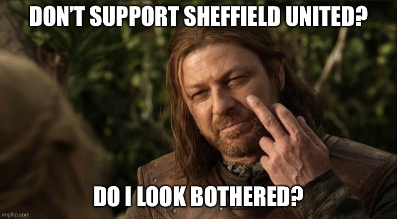 Sean Bean Ned Stark finger | DON’T SUPPORT SHEFFIELD UNITED? DO I LOOK BOTHERED? | image tagged in sean bean ned stark finger | made w/ Imgflip meme maker
