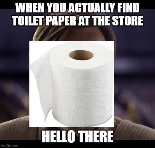 Kenobi Toilet Paper | WHEN YOU ACTUALLY FIND TOILET PAPER AT THE STORE; HELLO THERE | image tagged in general kenobi hello there,star wars,no more toilet paper | made w/ Imgflip meme maker