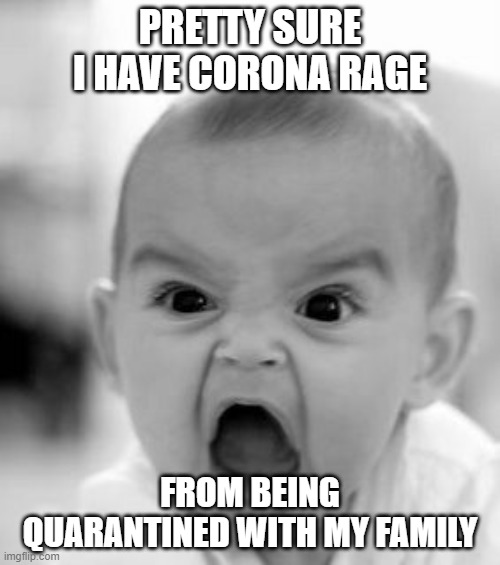 Angry Baby Meme | PRETTY SURE I HAVE CORONA RAGE; FROM BEING QUARANTINED WITH MY FAMILY | image tagged in memes,angry baby | made w/ Imgflip meme maker