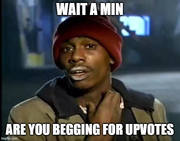 Y'all Got Any More Of That Meme | WAIT A MIN ARE YOU BEGGING FOR UPVOTES | image tagged in memes,y'all got any more of that | made w/ Imgflip meme maker