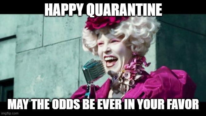 And may the odds be ever in your favor | HAPPY QUARANTINE; MAY THE ODDS BE EVER IN YOUR FAVOR | image tagged in and may the odds be ever in your favor | made w/ Imgflip meme maker