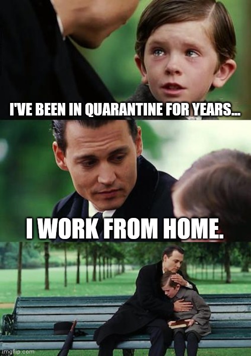 Stay Home | I'VE BEEN IN QUARANTINE FOR YEARS... I WORK FROM HOME. | image tagged in memes,finding neverland | made w/ Imgflip meme maker