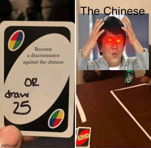 UNO Draw 25 Cards Meme |  The Chinese; Become a discriminator against the chinese | image tagged in memes,uno draw 25 cards | made w/ Imgflip meme maker