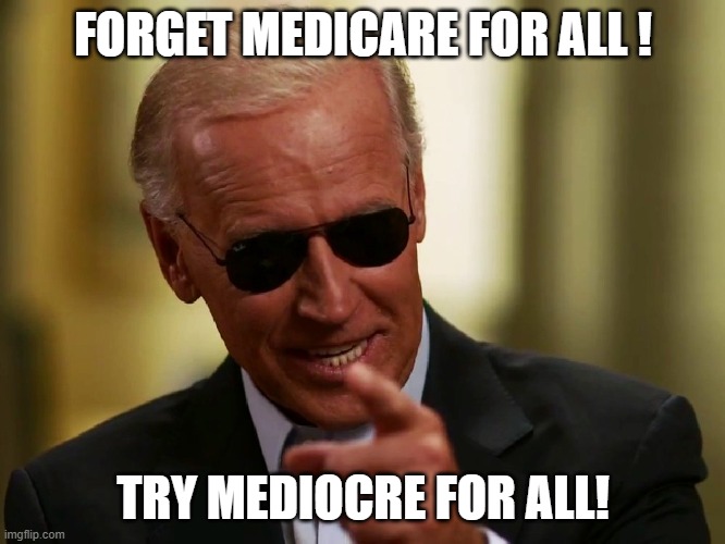 Cool Joe Biden | FORGET MEDICARE FOR ALL ! TRY MEDIOCRE FOR ALL! | image tagged in cool joe biden | made w/ Imgflip meme maker