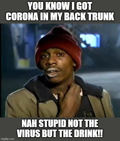 Y'all Got Any More Of That Meme |  YOU KNOW I GOT CORONA IN MY BACK TRUNK; NAH STUPID NOT THE VIRUS BUT THE DRINK!! | image tagged in memes,y'all got any more of that | made w/ Imgflip meme maker
