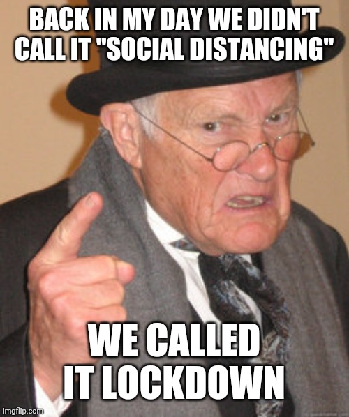 Back In My Day | BACK IN MY DAY WE DIDN'T CALL IT "SOCIAL DISTANCING"; WE CALLED IT LOCKDOWN | image tagged in memes,back in my day | made w/ Imgflip meme maker