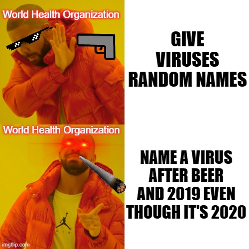 Drake Hotline Bling | World Health Organization; GIVE VIRUSES RANDOM NAMES; World Health Organization; NAME A VIRUS AFTER BEER AND 2019 EVEN THOUGH IT'S 2020 | image tagged in memes,drake hotline bling | made w/ Imgflip meme maker