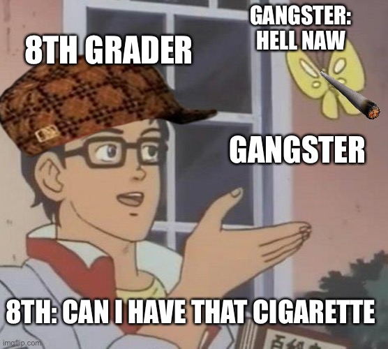Is This A Pigeon Meme | GANGSTER: HELL NAW; 8TH GRADER; GANGSTER; 8TH: CAN I HAVE THAT CIGARETTE | image tagged in memes,is this a pigeon | made w/ Imgflip meme maker