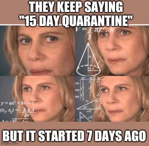 Math lady/Confused lady | THEY KEEP SAYING "15 DAY QUARANTINE"; BUT IT STARTED 7 DAYS AGO | image tagged in math lady/confused lady | made w/ Imgflip meme maker