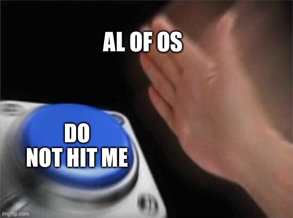 Blank Nut Button Meme | AL OF OS; DO NOT HIT ME | image tagged in memes,blank nut button | made w/ Imgflip meme maker