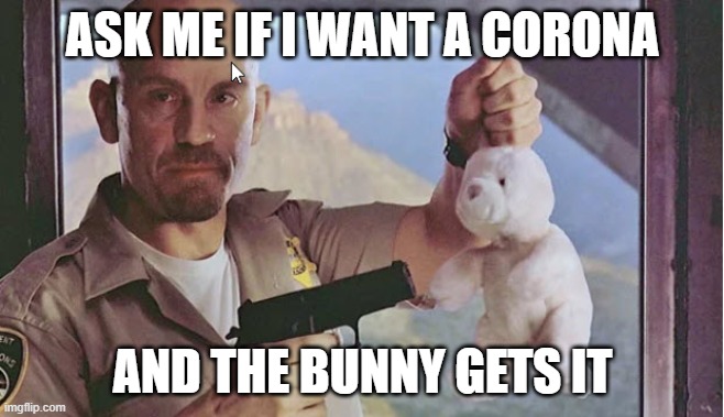 ASK ME IF I WANT A CORONA; AND THE BUNNY GETS IT | image tagged in corona virus,or the bunny gets it,humor,con air,cyrus the virus | made w/ Imgflip meme maker