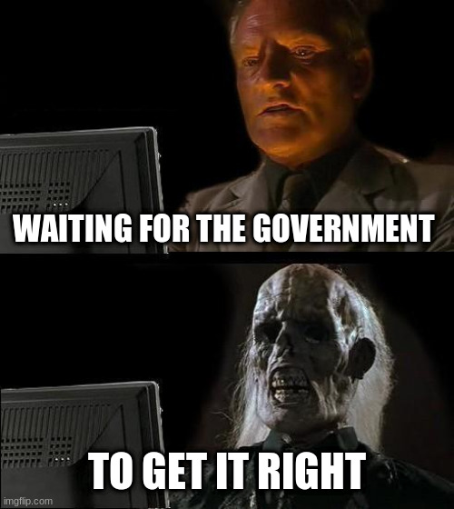 I'll Just Wait Here Meme | WAITING FOR THE GOVERNMENT; TO GET IT RIGHT | image tagged in memes,ill just wait here | made w/ Imgflip meme maker