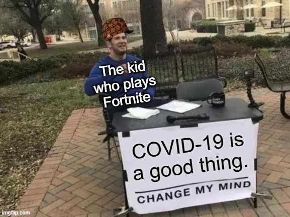 Change My Mind | The kid who plays Fortnite; COVID-19 is a good thing. | image tagged in memes,change my mind | made w/ Imgflip meme maker