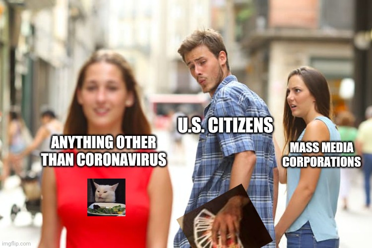 Distracted Boyfriend Meme | U.S. CITIZENS; MASS MEDIA CORPORATIONS; ANYTHING OTHER THAN CORONAVIRUS | image tagged in memes,distracted boyfriend,coronavirus,mrjiggyfly,uno draw 25 cards,woman yelling at cat | made w/ Imgflip meme maker