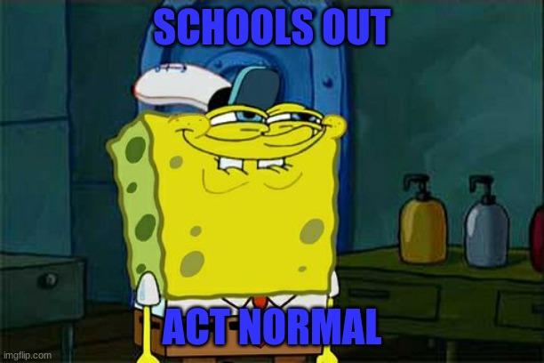 Don't You Squidward Meme | SCHOOLS OUT; ACT NORMAL | image tagged in memes,dont you squidward | made w/ Imgflip meme maker