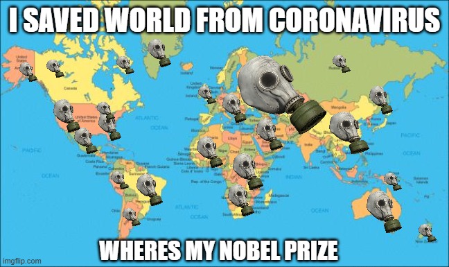 Savior of humanitry | I SAVED WORLD FROM CORONAVIRUS; WHERES MY NOBEL PRIZE | image tagged in world map,gp5,coronavirus,covid-19,gasmask | made w/ Imgflip meme maker
