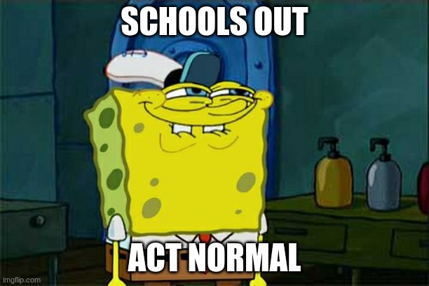 Don't You Squidward | SCHOOLS OUT; ACT NORMAL | image tagged in memes,dont you squidward | made w/ Imgflip meme maker