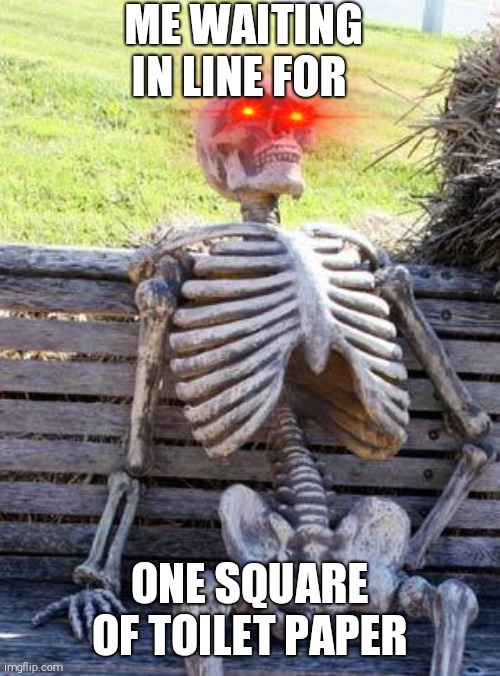 Waiting Skeleton | ME WAITING IN LINE FOR; ONE SQUARE OF TOILET PAPER | image tagged in memes,waiting skeleton | made w/ Imgflip meme maker