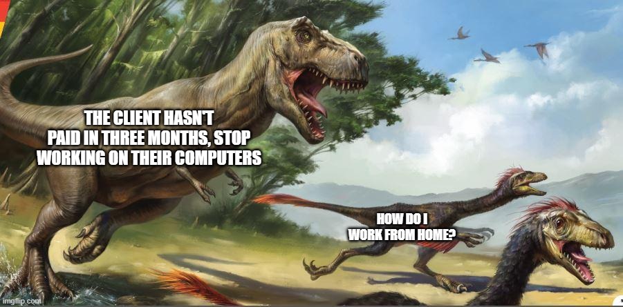 THE CLIENT HASN'T PAID IN THREE MONTHS, STOP WORKING ON THEIR COMPUTERS; HOW DO I WORK FROM HOME? | made w/ Imgflip meme maker