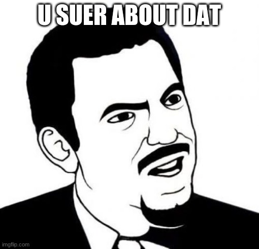 Seriously Face Meme | U SUER ABOUT DAT | image tagged in memes,seriously face | made w/ Imgflip meme maker