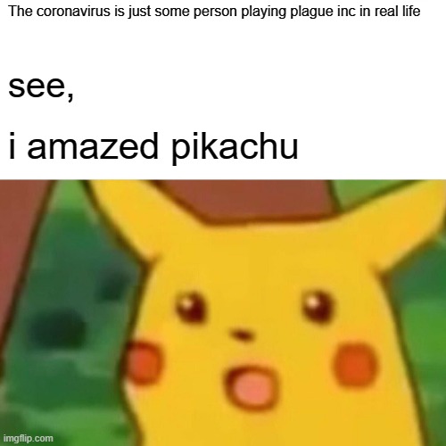 Surprised Pikachu | The coronavirus is just some person playing plague inc in real life; see, i amazed pikachu | image tagged in memes,surprised pikachu | made w/ Imgflip meme maker