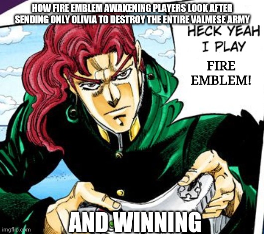 Gamer Kakyoin | HOW FIRE EMBLEM AWAKENING PLAYERS LOOK AFTER SENDING ONLY OLIVIA TO DESTROY THE ENTIRE VALMESE ARMY; FIRE EMBLEM! AND WINNING | image tagged in gamer kakyoin | made w/ Imgflip meme maker