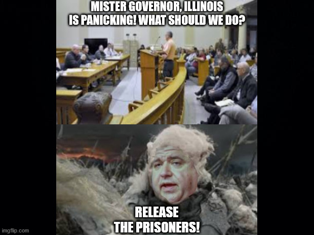 We need more "brilliant" leaders like J.B. (Fat Boy) Pritzker | MISTER GOVERNOR, ILLINOIS IS PANICKING! WHAT SHOULD WE DO? RELEASE THE PRISONERS! | image tagged in coronavirus,government,prisoners,the lord of the rings,panic,illogical | made w/ Imgflip meme maker