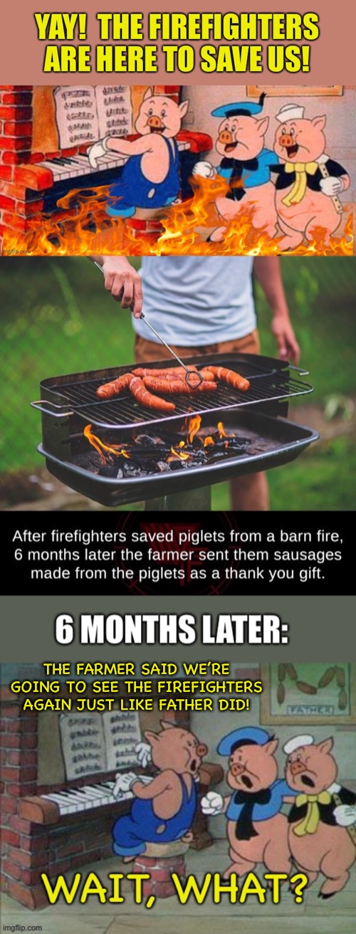 The Three Little Sausages | THE FARMER SAID WE’RE GOING TO SEE THE FIREFIGHTERS AGAIN JUST LIKE FATHER DID! | image tagged in pigs,sausage,firefighters,still a better love story than twilight | made w/ Imgflip meme maker