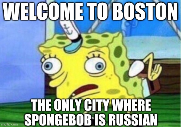 Mocking Spongebob | WELCOME TO BOSTON; THE ONLY CITY WHERE SPONGEBOB IS RUSSIAN | image tagged in memes,mocking spongebob | made w/ Imgflip meme maker