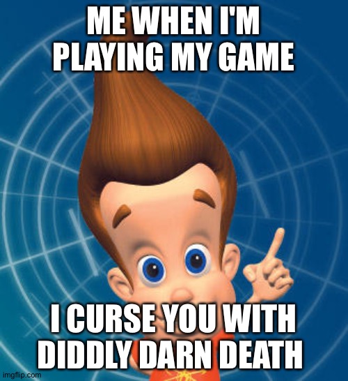 Jimmy neutron | ME WHEN I'M PLAYING MY GAME; I CURSE YOU WITH DIDDLY DARN DEATH | image tagged in jimmy neutron | made w/ Imgflip meme maker