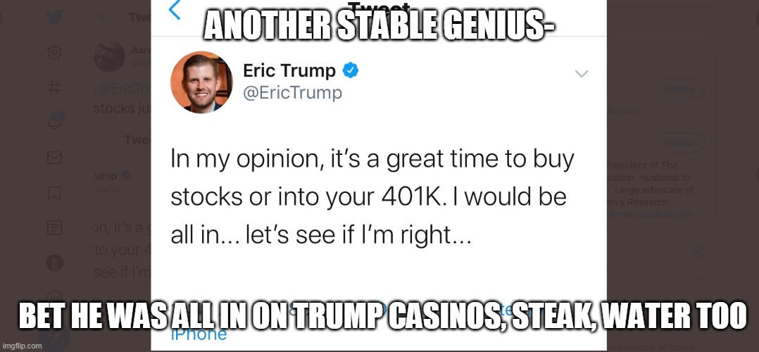 eric trump- brilliant! | ANOTHER STABLE GENIUS-; BET HE WAS ALL IN ON TRUMP CASINOS, STEAK, WATER TOO | image tagged in stupid trump | made w/ Imgflip meme maker