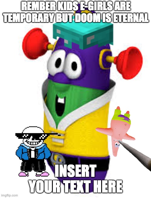 REMBER KIDS E-GIRLS ARE TEMPORARY BUT DOOM IS ETERNAL; INSERT YOUR TEXT HERE | image tagged in meme,dank memes,high as fuck | made w/ Imgflip meme maker