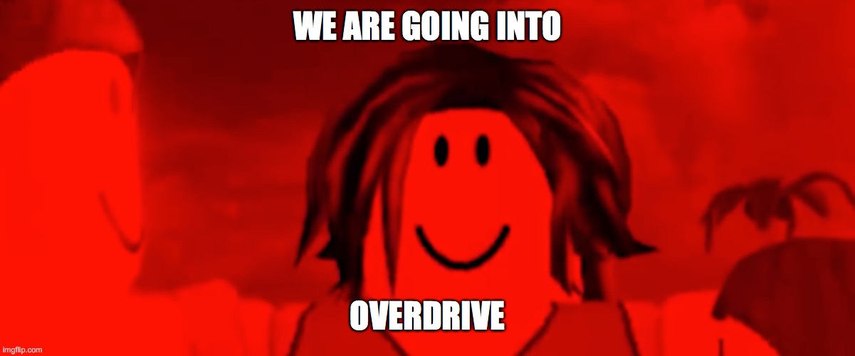 OVERDRIVE MODE | WE ARE GOING INTO; OVERDRIVE | image tagged in overdrive mode | made w/ Imgflip meme maker